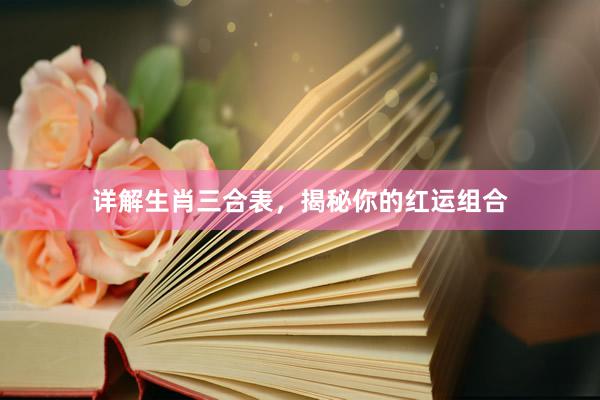 详解生肖三合表，揭秘你的红运组合